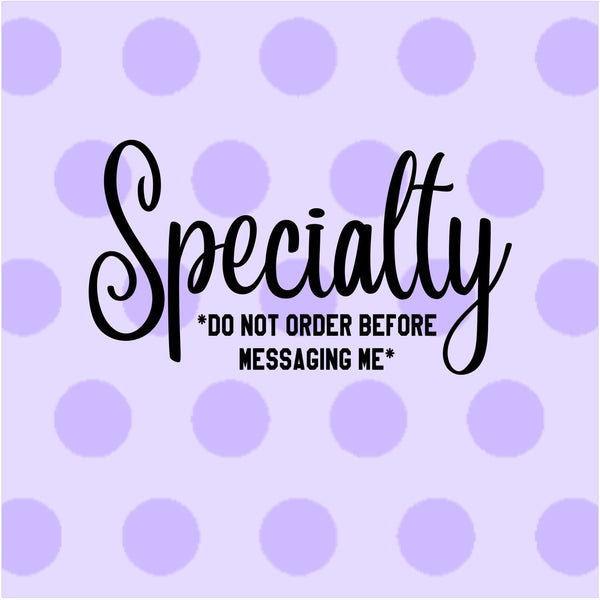 Specialty - Do not order before messaging me