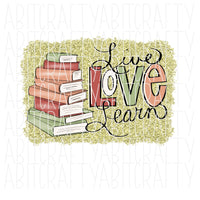 Live Love Learn/Back to School/Teacher Shirt/Reader/Stacked Books/Pride/Team Spirit png, sublimation, digital download- hand drawn