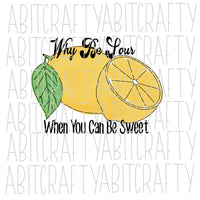 Why Be Sour When You Can Be Sweet PNG, sublimation, digital download