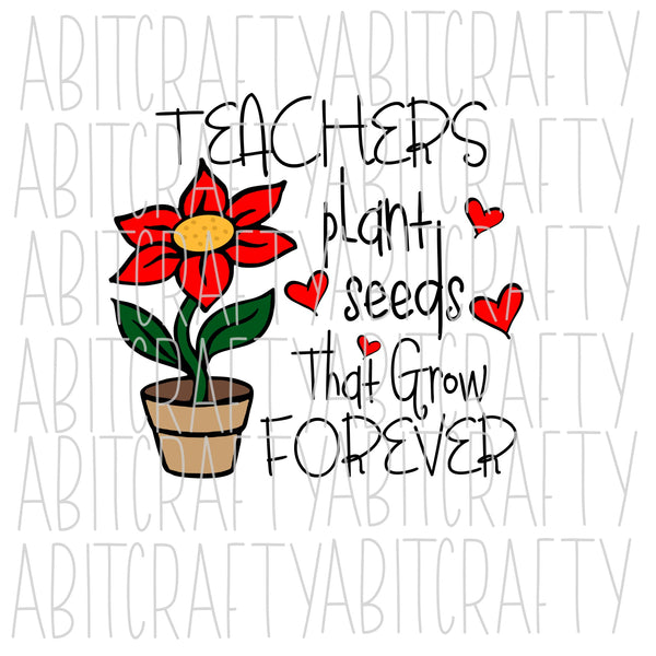 Teachers Plant Seeds That Grow Forever SVG, PNG, sublimation, digital download, cricut, silhouette, print and cut