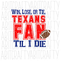 Win, Lose, Or Tie, Texans Fan Til I Die SVG, PNG, sublimation, digital download